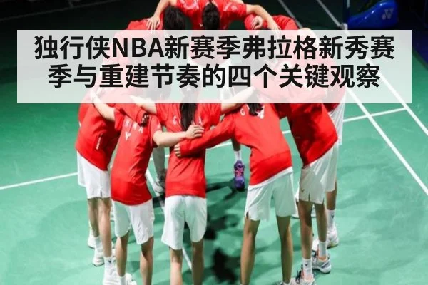 独行侠NBA新赛季弗拉格新秀赛季与重建节奏的四个关键观察